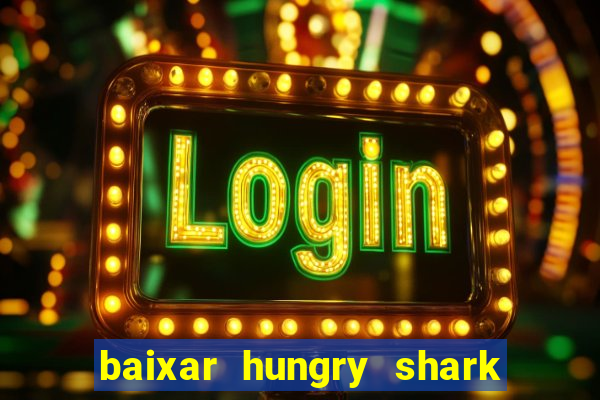 baixar hungry shark evolution dinheiro infinito